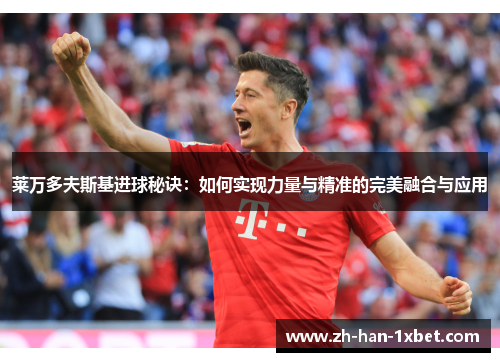 莱万多夫斯基进球秘诀：如何实现力量与精准的完美融合与应用