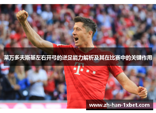 莱万多夫斯基左右开弓的逆足能力解析及其在比赛中的关键作用 莱万多夫斯基左右开弓的逆足能力解析及其在比赛中的关键作用