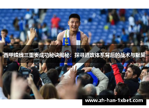 西甲锋线三重奏成功秘诀揭秘：探寻进攻体系背后的战术与默契