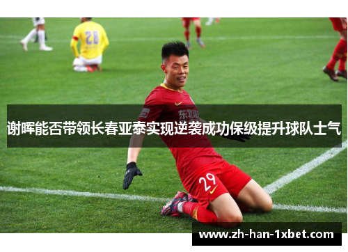 谢晖能否带领长春亚泰实现逆袭成功保级提升球队士气