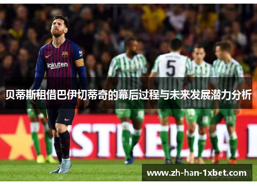 贝蒂斯租借巴伊切蒂奇的幕后过程与未来发展潜力分析 贝蒂斯租借巴伊切蒂奇的幕后过程与未来发展潜力分析