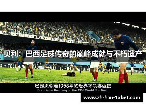 贝利:巴西足球传奇的巅峰成就与不朽遗产 贝利:巴西足球传奇的巅峰成就与不朽遗产