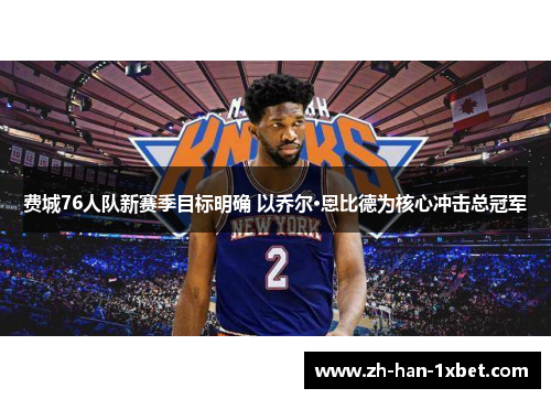 费城76人队新赛季目标明确 以乔尔·恩比德为核心冲击总冠军