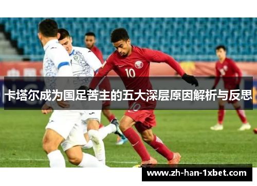 卡塔尔成为国足苦主的五大深层原因解析与反思