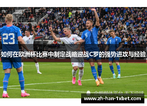 如何在欧洲杯比赛中制定战略迎战C罗的强势进攻与经验