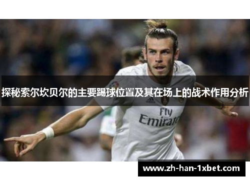 探秘索尔坎贝尔的主要踢球位置及其在场上的战术作用分析 探秘索尔坎贝尔的主要踢球位置及其在场上的战术作用分析