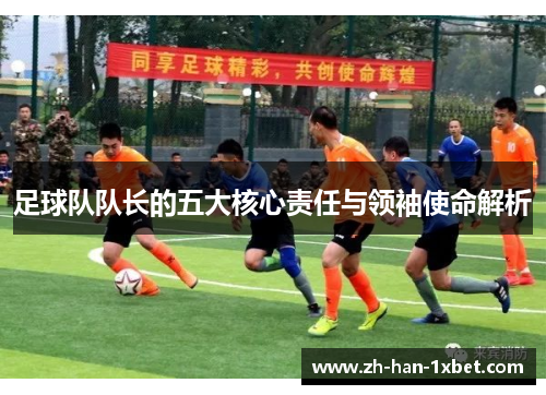 足球队队长的五大核心责任与领袖使命解析 足球队队长的五大核心责任与领袖使命解析