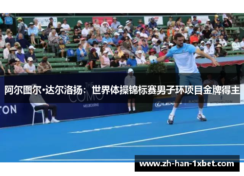 阿尔图尔·达尔洛扬：世界体操锦标赛男子环项目金牌得主