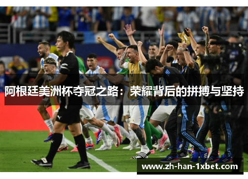 阿根廷美洲杯夺冠之路：荣耀背后的拼搏与坚持