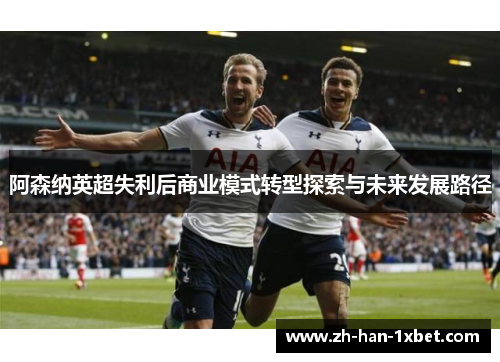 阿森纳英超失利后商业模式转型探索与未来发展路径