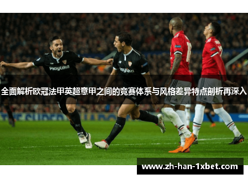 全面解析欧冠法甲英超意甲之间的竞赛体系与风格差异特点剖析再深入 全面解析欧冠法甲英超意甲之间的竞赛体系与风格差异特点剖析再深入