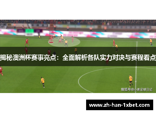 揭秘澳洲杯赛事亮点：全面解析各队实力对决与赛程看点