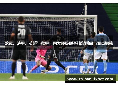 欧冠、法甲、英超与意甲:四大顶级联赛精彩瞬间与看点揭秘 欧冠、法甲、英超与意甲:四大顶级联赛精彩瞬间与看点揭秘