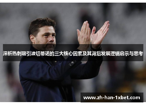 深析热刺吸引波切蒂诺的三大核心因素及其背后发展逻辑启示与思考 深析热刺吸引波切蒂诺的三大核心因素及其背后发展逻辑启示与思考