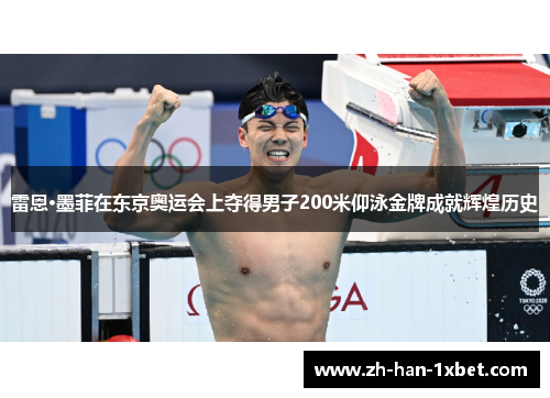 雷恩·墨菲在东京奥运会上夺得男子200米仰泳金牌成就辉煌历史 雷恩·墨菲在东京奥运会上夺得男子200米仰泳金牌成就辉煌历史