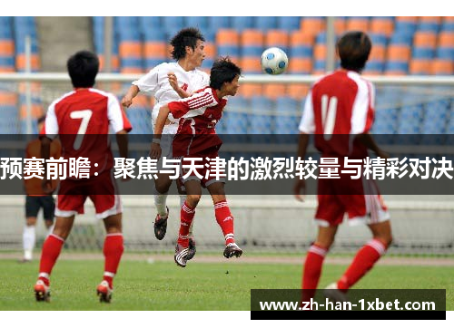 预赛前瞻:聚焦与天津的激烈较量与精彩对决 预赛前瞻:聚焦与天津的激烈较量与精彩对决