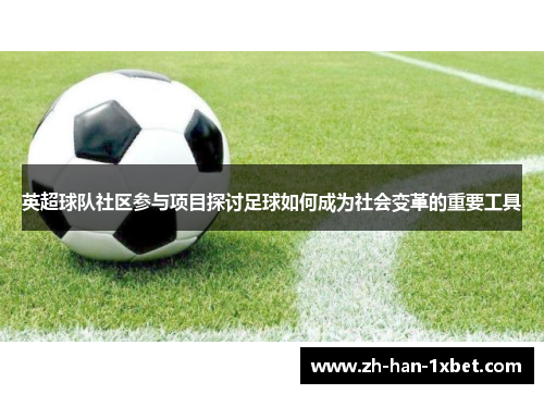 英超球队社区参与项目探讨足球如何成为社会变革的重要工具 英超球队社区参与项目探讨足球如何成为社会变革的重要工具