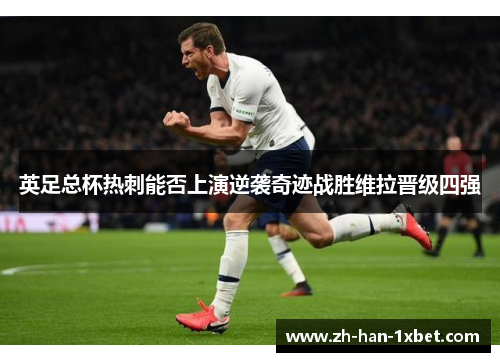 英足总杯热刺能否上演逆袭奇迹战胜维拉晋级四强