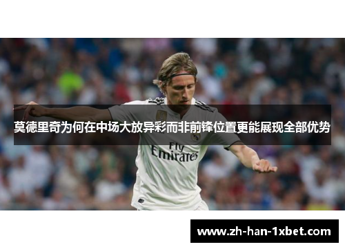 莫德里奇为何在中场大放异彩而非前锋位置更能展现全部优势 莫德里奇为何在中场大放异彩而非前锋位置更能展现全部优势