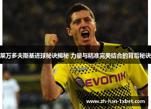莱万多夫斯基进球秘诀揭秘 力量与精准完美结合的背后秘诀 莱万多夫斯基进球秘诀揭秘 力量与精准完美结合的背后秘诀
