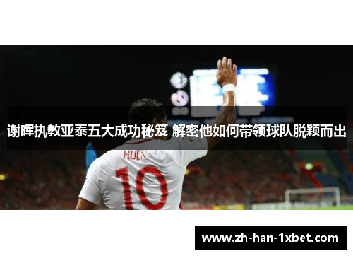 谢晖执教亚泰五大成功秘笈 解密他如何带领球队脱颖而出