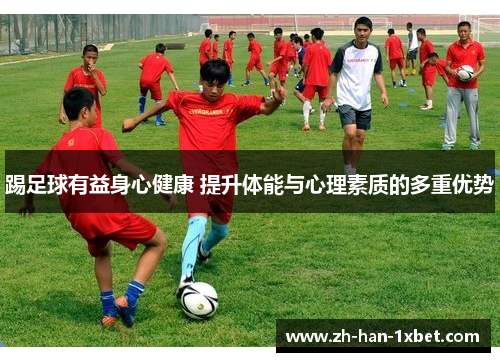 踢足球有益身心健康 提升体能与心理素质的多重优势