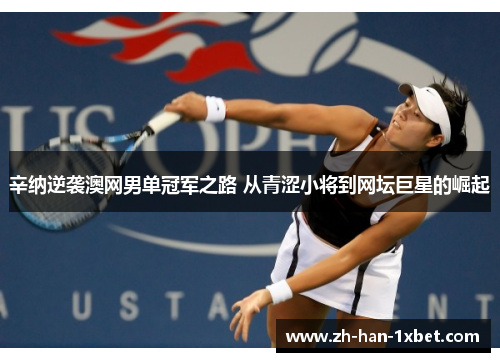 辛纳逆袭澳网男单冠军之路 从青涩小将到网坛巨星的崛起
