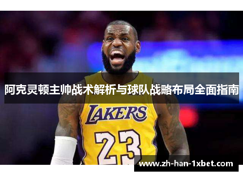 阿克灵顿主帅战术解析与球队战略布局全面指南