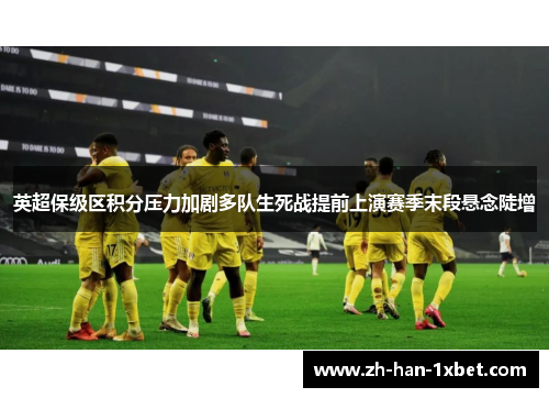 英超保级区积分压力加剧多队生死战提前上演赛季末段悬念陡增 英超保级区积分压力加剧多队生死战提前上演赛季末段悬念陡增