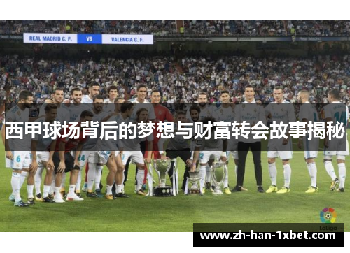 西甲球场背后的梦想与财富转会故事揭秘 西甲球场背后的梦想与财富转会故事揭秘