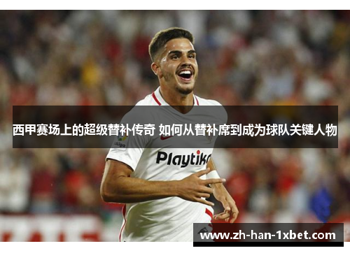 西甲赛场上的超级替补传奇 如何从替补席到成为球队关键人物