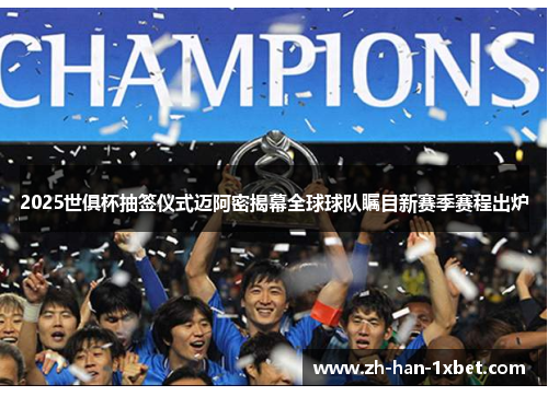 2025世俱杯抽签仪式迈阿密揭幕全球球队瞩目新赛季赛程出炉