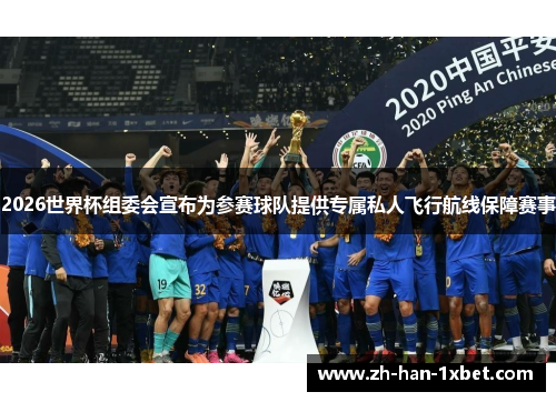 2026世界杯组委会宣布为参赛球队提供专属私人飞行航线保障赛事