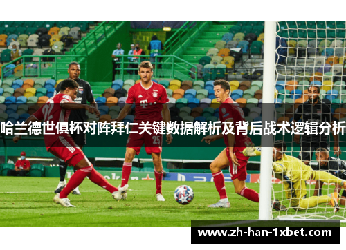 哈兰德世俱杯对阵拜仁关键数据解析及背后战术逻辑分析