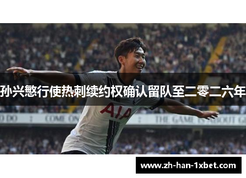 孙兴慜行使热刺续约权确认留队至二零二六年 孙兴慜行使热刺续约权确认留队至二零二六年