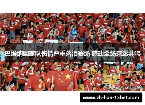 巴埃纳国家队伤情严重落泪赛场 感动全场球迷共鸣 巴埃纳国家队伤情严重落泪赛场 感动全场球迷共鸣