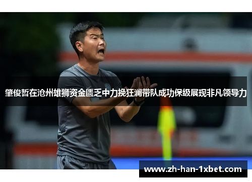 肇俊哲在沧州雄狮资金匮乏中力挽狂澜带队成功保级展现非凡领导力