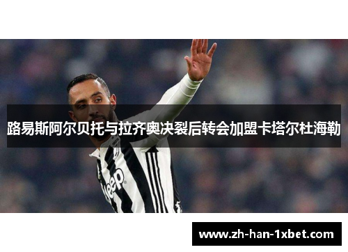 路易斯阿尔贝托与拉齐奥决裂后转会加盟卡塔尔杜海勒