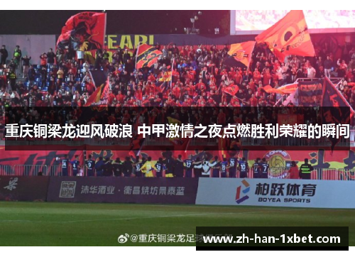 重庆铜梁龙迎风破浪 中甲激情之夜点燃胜利荣耀的瞬间