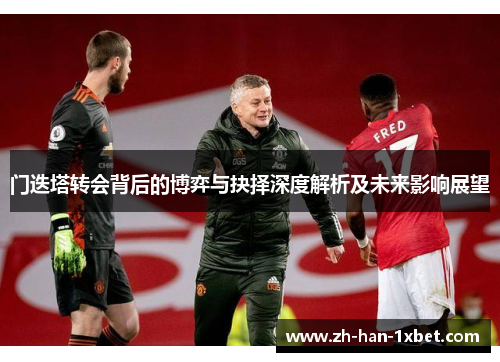 门迭塔转会背后的博弈与抉择深度解析及未来影响展望