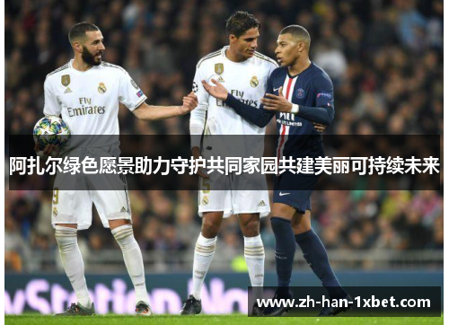 阿扎尔绿色愿景助力守护共同家园共建美丽可持续未来