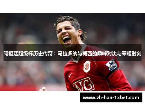 阿根廷超级杯历史传奇：马拉多纳与梅西的巅峰对决与荣耀时刻