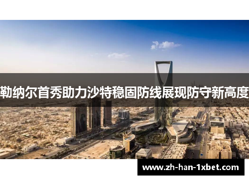 勒纳尔首秀助力沙特稳固防线展现防守新高度