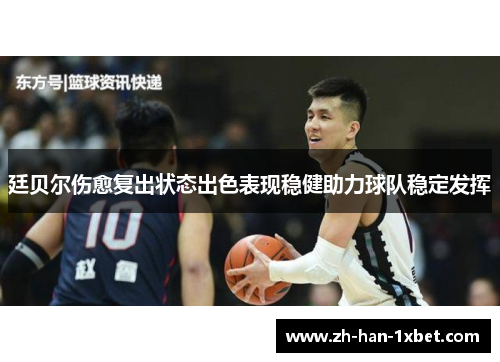 廷贝尔伤愈复出状态出色表现稳健助力球队稳定发挥 廷贝尔伤愈复出状态出色表现稳健助力球队稳定发挥